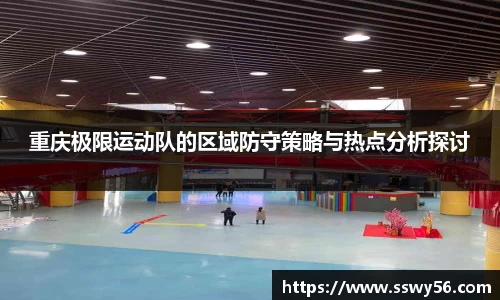 重庆极限运动队的区域防守策略与热点分析探讨