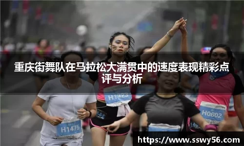 重庆街舞队在马拉松大满贯中的速度表现精彩点评与分析