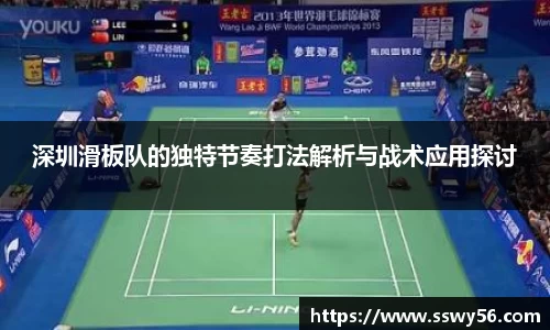深圳滑板队的独特节奏打法解析与战术应用探讨